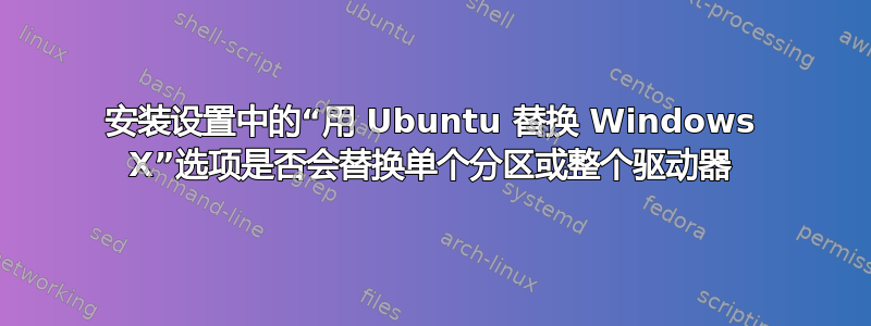 安装设置中的“用 Ubuntu 替换 Windows X”选项是否会替换单个分区或整个驱动器