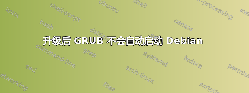 升级后 GRUB 不会自动启动 Debian