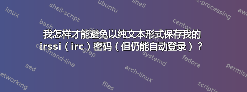 我怎样才能避免以纯文本形式保存我的 irssi（irc）密码（但仍能自动登录）？