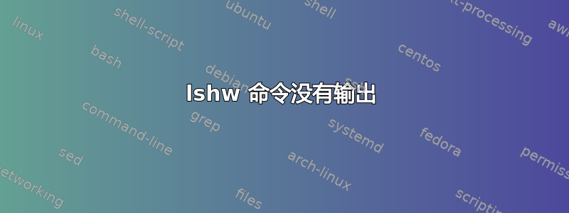 lshw 命令没有输出