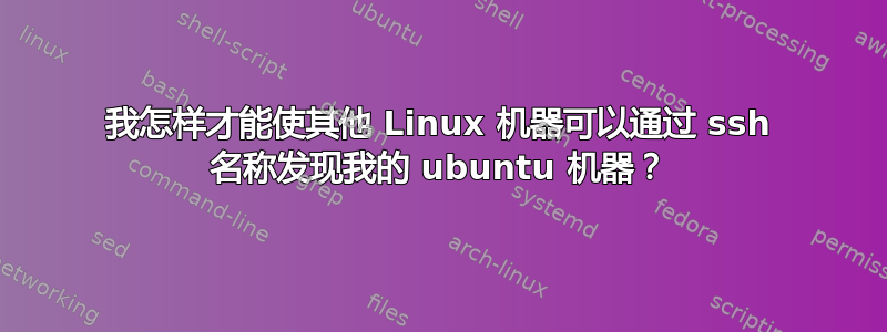 我怎样才能使其他 Linux 机器可以通过 ssh 名称发现我的 ubuntu 机器？