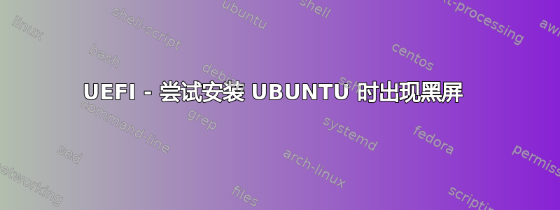 UEFI - 尝试安装 UBUNTU 时出现黑屏 