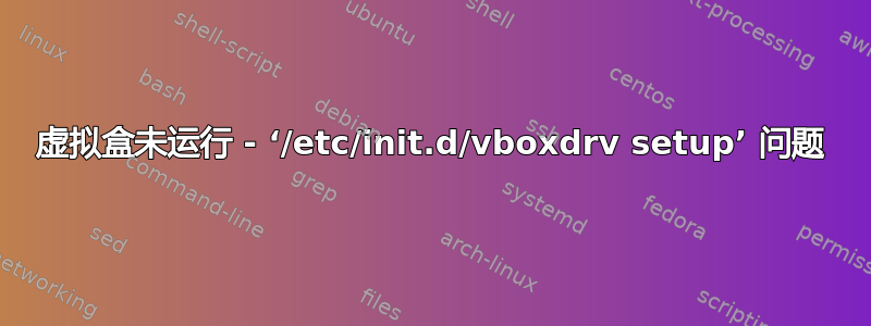 虚拟盒未运行 - ‘/etc/init.d/vboxdrv setup’ 问题