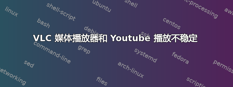 VLC 媒体播放器和 Youtube 播放不稳定