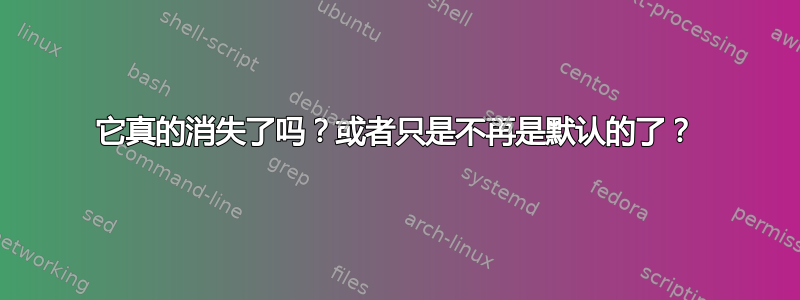 它真的消失了吗？或者只是不再是默认的了？