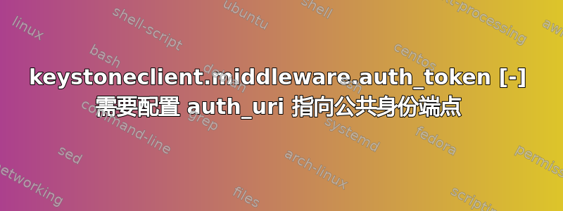 keystoneclient.middleware.auth_token [-] 需要配置 auth_uri 指向公共身份端点