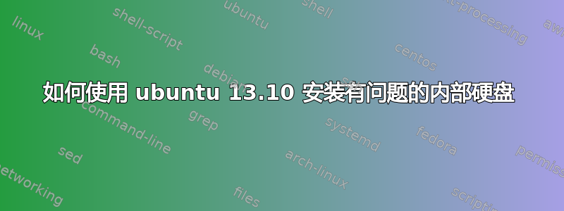 如何使用 ubuntu 13.10 安装有问题的内部硬盘