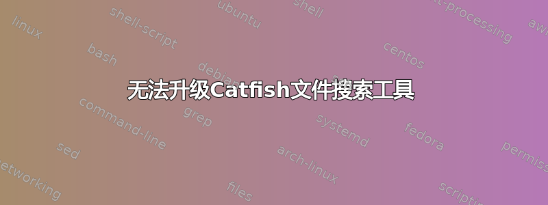 无法升级Catfish文件搜索工具