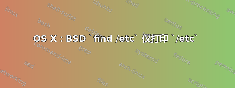 OS X：BSD `find /etc` 仅打印 `/etc`