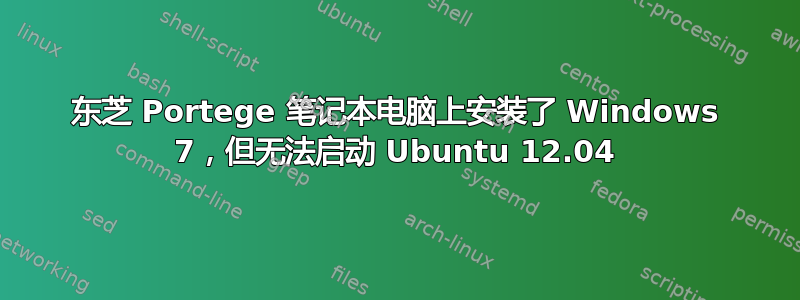 东芝 Portege 笔记本电脑上安装了 Windows 7，但无法启动 Ubuntu 12.04