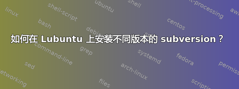 如何在 Lubuntu 上安装不同版本的 subversion？