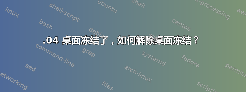 12.04 桌面冻结了，如何解除桌面冻结？