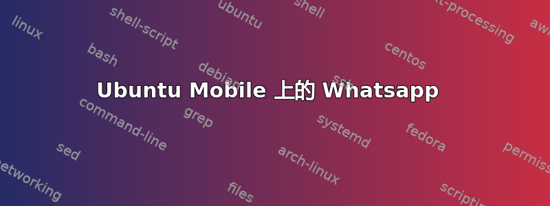 Ubuntu Mobile 上的 Whatsapp 