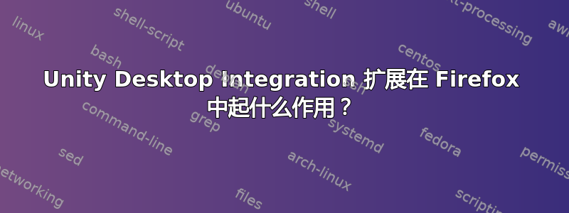 Unity Desktop Integration 扩展在 Firefox 中起什么作用？