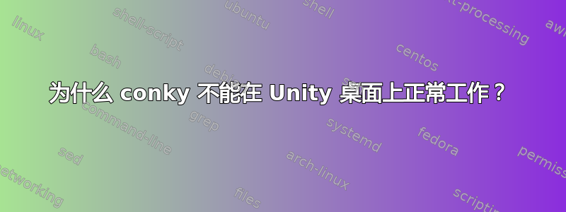 为什么 conky 不能在 Unity 桌面上正常工作？