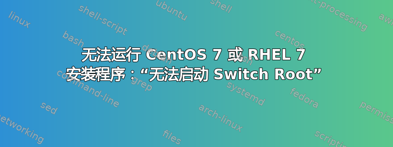 无法运行 CentOS 7 或 RHEL 7 安装程序：“无法启动 Switch Root”