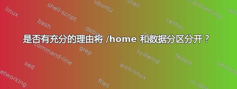 是否有充分的理由将 /home 和数据分区分开？