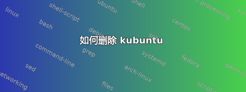 如何删除 kubuntu