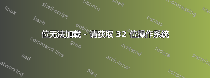 64 位无法加载 - 请获取 32 位操作系统