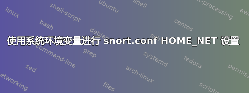 使用系统环境变量进行 snort.conf HOME_NET 设置