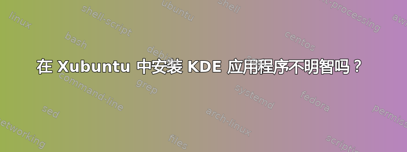 在 Xubuntu 中安装 KDE 应用程序不明智吗？