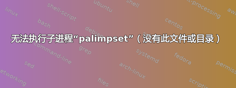 无法执行子进程“palimpset”（没有此文件或目录）