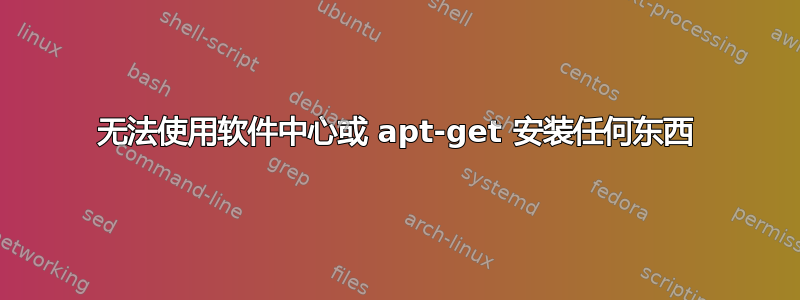 无法使用软件中心或 apt-get 安装任何东西