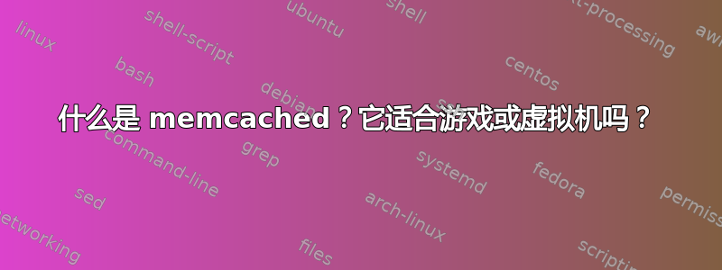 什么是 memcached？它适合游戏或虚拟机吗？