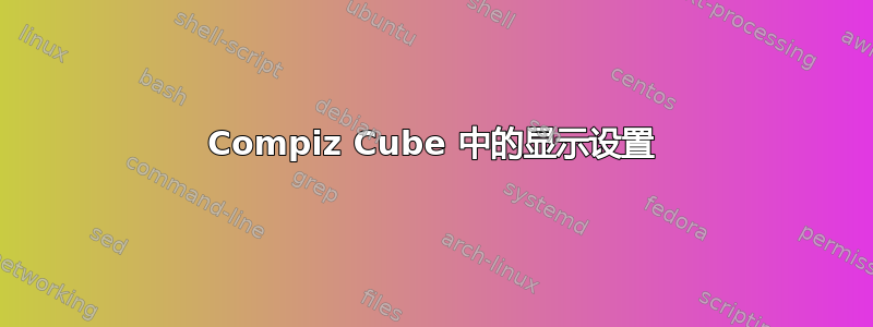 Compiz Cube 中的显示设置