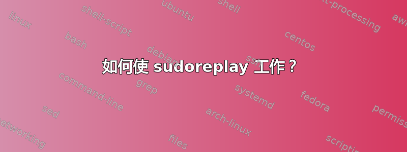 如何使 sudoreplay 工作？