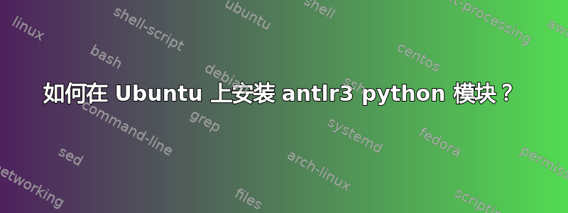 如何在 Ubuntu 上安装 antlr3 python 模块？