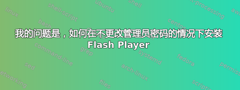 我的问题是，如何在不更改管理员密码的情况下安装 Flash Player