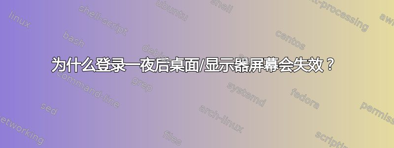 为什么登录一夜后桌面/显示器屏幕会失效？