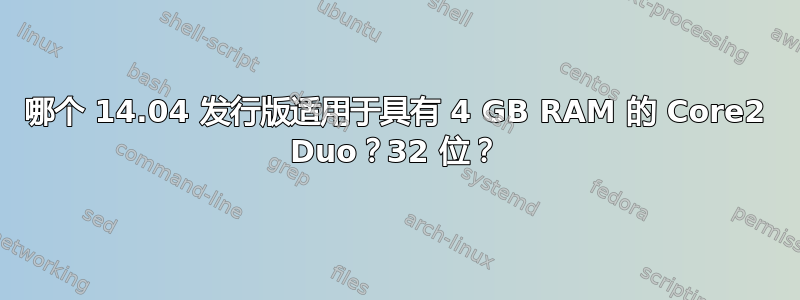 哪个 14.04 发行版适用于具有 4 GB RAM 的 Core2 Duo？32​​ 位？