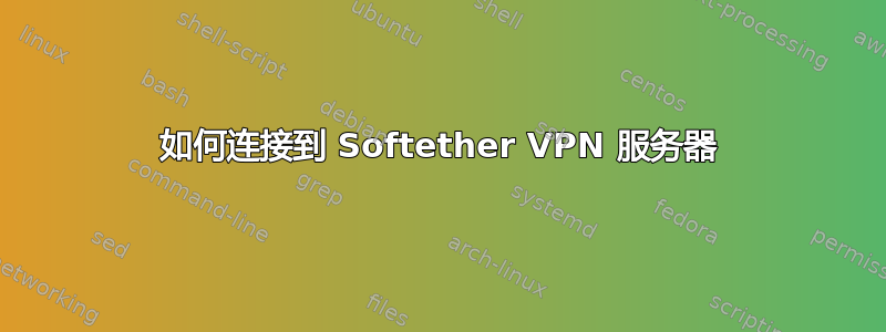 如何连接到 Softether VPN 服务器