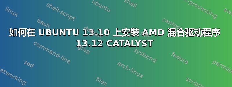 如何在 UBUNTU 13.10 上安装 AMD 混合驱动程序 13.12 CATALYST