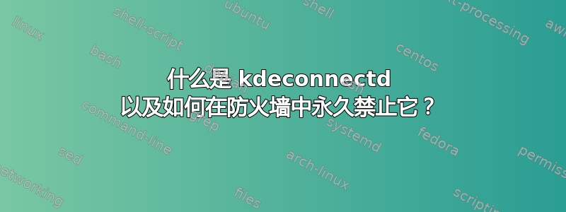 什么是 kdeconnectd 以及如何在防火墙中永久禁止它？