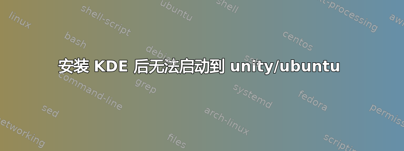 安装 KDE 后无法启动到 unity/ubuntu