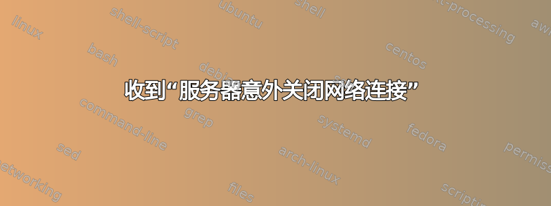 收到“服务器意外关闭网络连接”