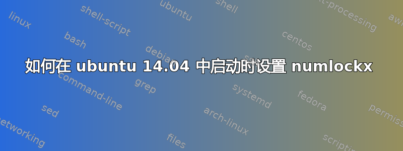 如何在 ubuntu 14.04 中启动时设置 numlockx