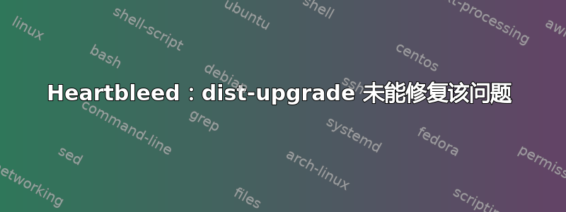 Heartbleed：dist-upgrade 未能修复该问题