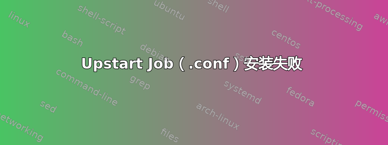 Upstart Job（.conf）安装失败