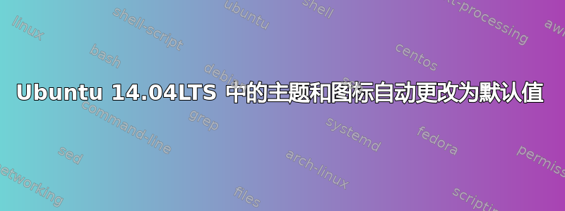 Ubuntu 14.04LTS 中的主题和图标自动更改为默认值