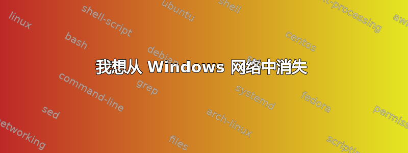 我想从 Windows 网络中消失