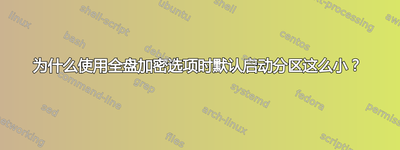 为什么使用全盘加密选项时默认启动分区这么小？