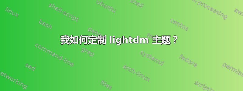 我如何定制 lightdm 主题？