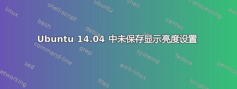 Ubuntu 14.04 中未保存显示亮度设置