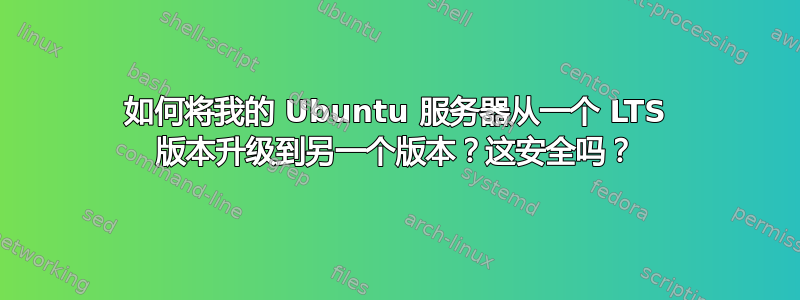 如何将我的 Ubuntu 服务器从一个 LTS 版本升级到另一个版本？这安全吗？