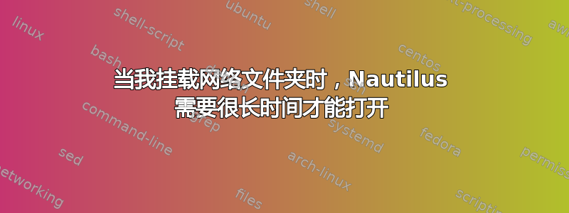 当我挂载网络文件夹时，Nautilus 需要很长时间才能打开