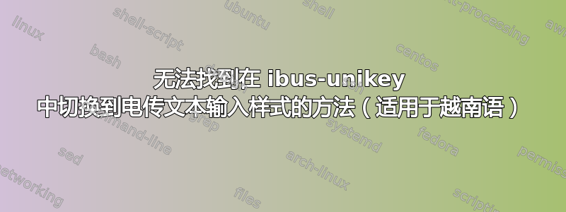 无法找到在 ibus-unikey 中切换到电传文本输入样式的方法（适用于越南语）